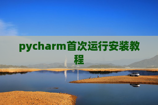 pycharm首次运行安装教程 pycharm首次运行安装教程